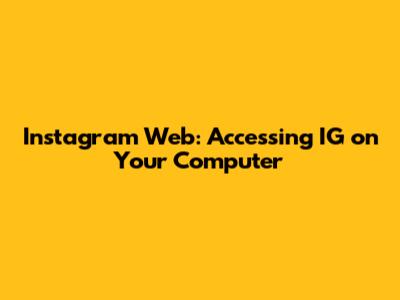Instagram Web: Accessing IG on Your Computer