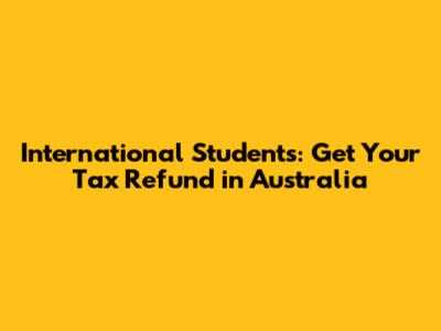 International Students: Get Your Tax Refund in Australia