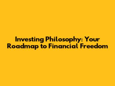 Investing Philosophy: Your Roadmap to Financial Freedom