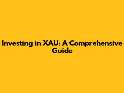 Investing in XAU: A Comprehensive Guide