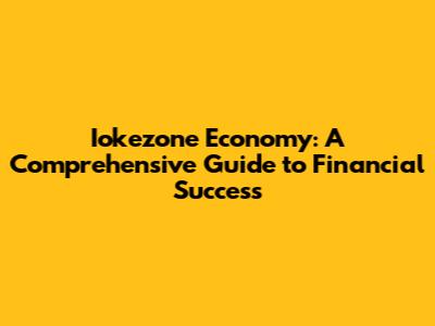 Iokezone Economy: A Comprehensive Guide to Financial Success