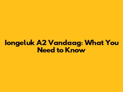 Iongeluk A2 Vandaag: What You Need to Know