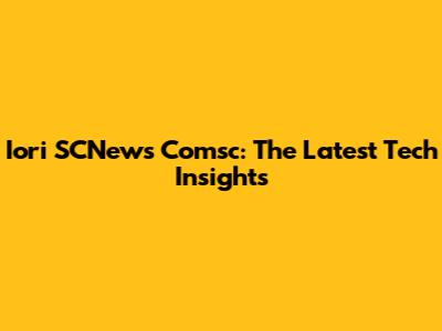 Iori SCNews Comsc: The Latest Tech Insights