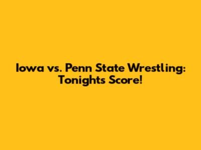 Iowa vs. Penn State Wrestling: Tonight's Score!