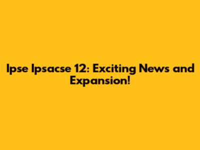 Ipse Ipsacse 12: Exciting News and Expansion!