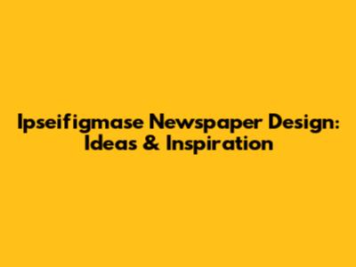 Ipseifigmase Newspaper Design: Ideas & Inspiration