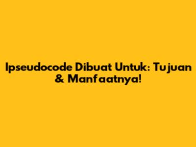 Ipseudocode Dibuat Untuk: Tujuan & Manfaatnya!