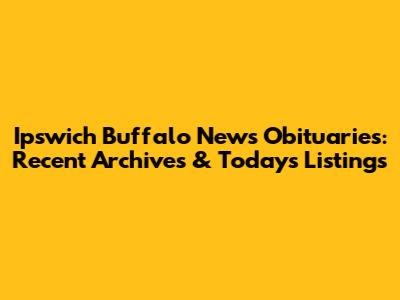 Ipswich Buffalo News Obituaries: Recent Archives & Today's Listings