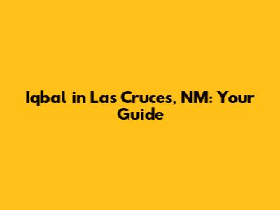 Iqbal in Las Cruces, NM: Your Guide
