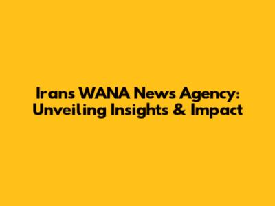 Iran's WANA News Agency: Unveiling Insights & Impact