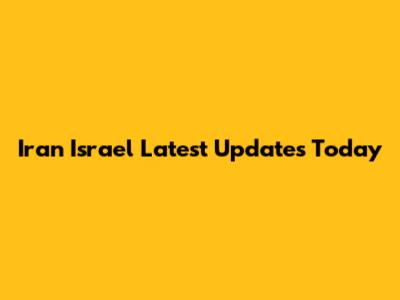 Iran Israel Latest Updates Today