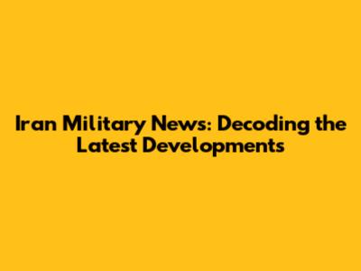 Iran Military News: Decoding the Latest Developments