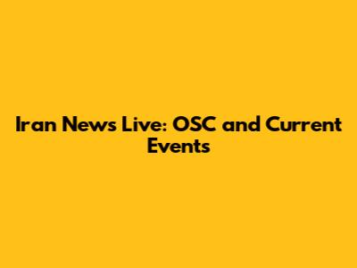 Iran News Live: OSC and Current Events