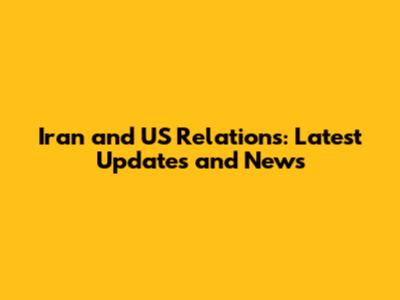 Iran and US Relations: Latest Updates and News