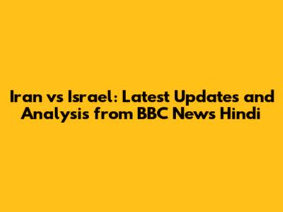Iran vs Israel: Latest Updates and Analysis from BBC News Hindi