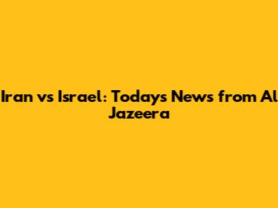 Iran vs Israel: Today's News from Al Jazeera