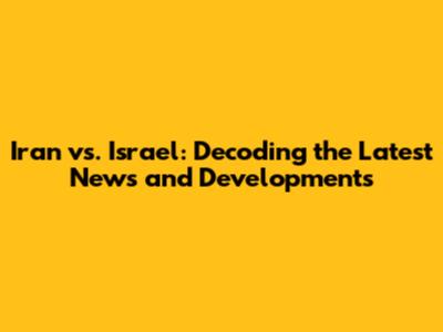 Iran vs. Israel: Decoding the Latest News and Developments