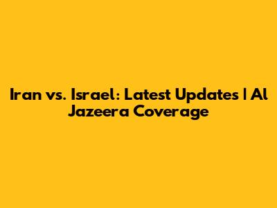 Iran vs. Israel: Latest Updates | Al Jazeera Coverage
