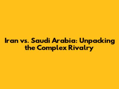 Iran vs. Saudi Arabia: Unpacking the Complex Rivalry