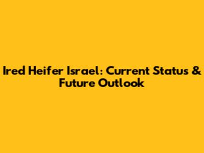 Ired Heifer Israel: Current Status & Future Outlook