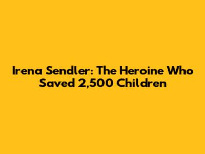 Irena Sendler: The Heroine Who Saved 2,500 Children