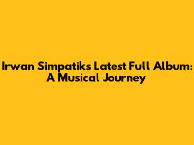 Irwan Simpatik's Latest Full Album: A Musical Journey