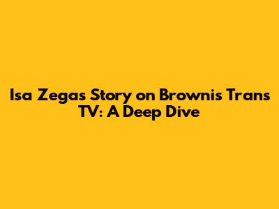 Isa Zega's Story on Brownis Trans TV: A Deep Dive