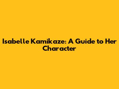 Isabelle Kamikaze: A Guide to Her Character