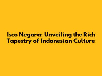 Isco Negara: Unveiling the Rich Tapestry of Indonesian Culture
