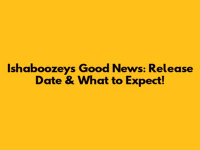 Ishaboozey's Good News: Release Date & What to Expect!