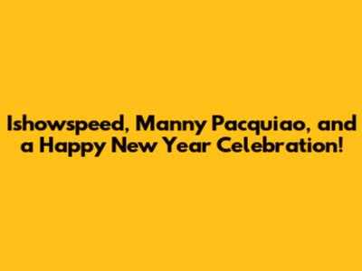 Ishowspeed, Manny Pacquiao, and a Happy New Year Celebration!