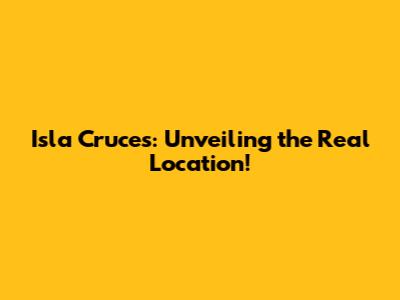 Isla Cruces: Unveiling the Real Location!