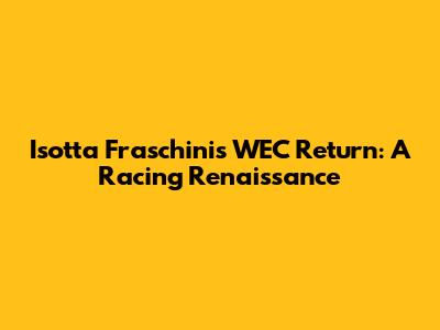 Isotta Fraschini's WEC Return: A Racing Renaissance