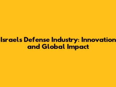 Israel's Defense Industry: Innovation and Global Impact