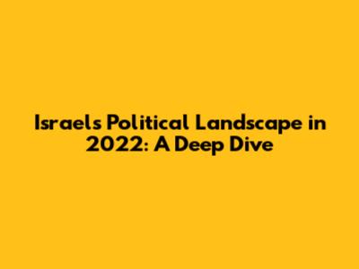 Israel's Political Landscape in 2022: A Deep Dive