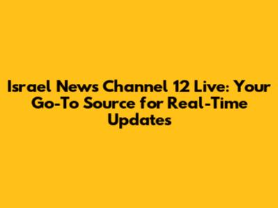 Israel News Channel 12 Live: Your Go-To Source for Real-Time Updates