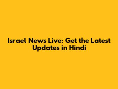 Israel News Live: Get the Latest Updates in Hindi
