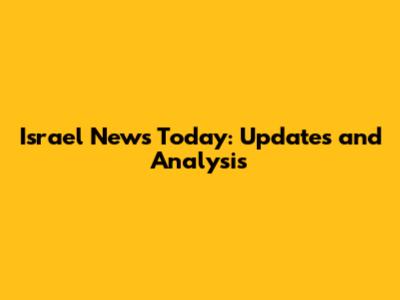 Israel News Today: Updates and Analysis