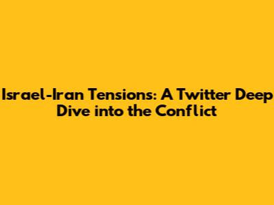 Israel-Iran Tensions: A Twitter Deep Dive into the Conflict