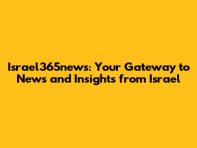 Israel365news: Your Gateway to News and Insights from Israel