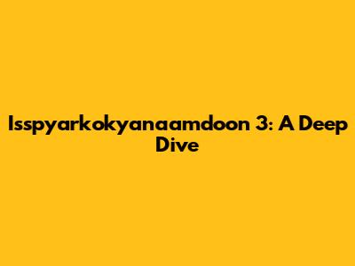Isspyarkokyanaamdoon 3: A Deep Dive