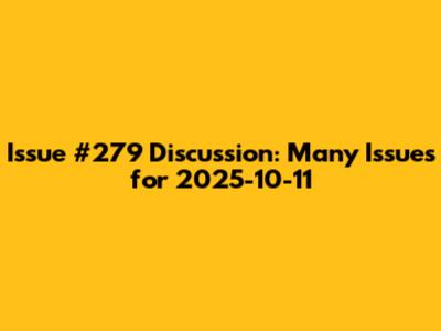 Issue #279 Discussion: Many Issues for 2025-10-11