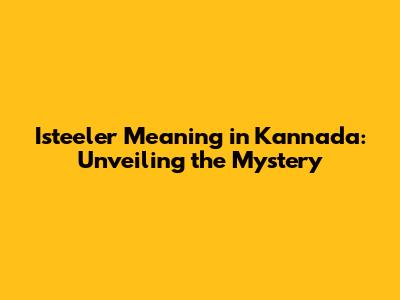 Isteeler Meaning in Kannada: Unveiling the Mystery