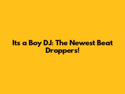 It's a Boy DJ: The Newest Beat Droppers!
