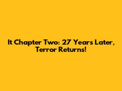 It Chapter Two: 27 Years Later, Terror Returns!
