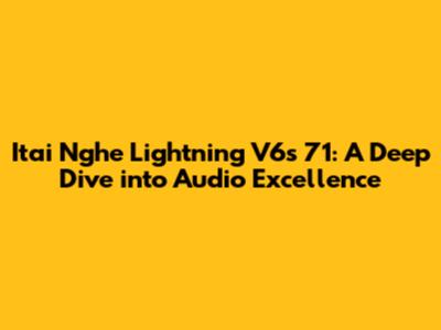 Itai Nghe Lightning V6s 71: A Deep Dive into Audio Excellence
