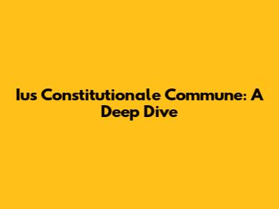 Ius Constitutionale Commune: A Deep Dive