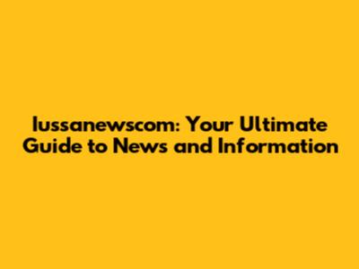Iussanewscom: Your Ultimate Guide to News and Information