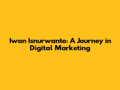 Iwan Isnurwanto: A Journey in Digital Marketing