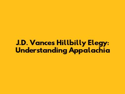J.D. Vance's Hillbilly Elegy: Understanding Appalachia